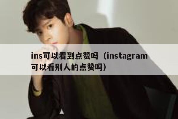 ins可以看到点赞吗（instagram可以看别人的点赞吗） 第1张