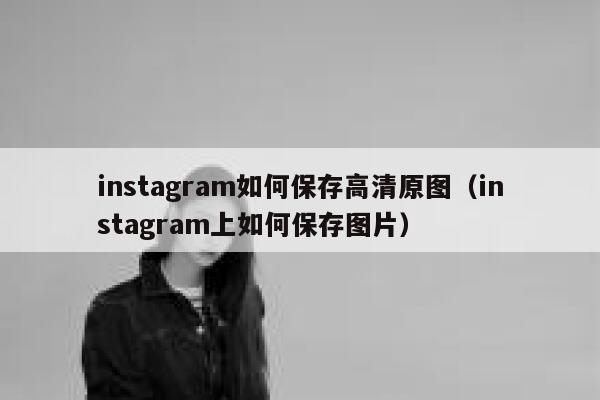 instagram如何保存高清原图（instagram上如何保存图片） 第1张