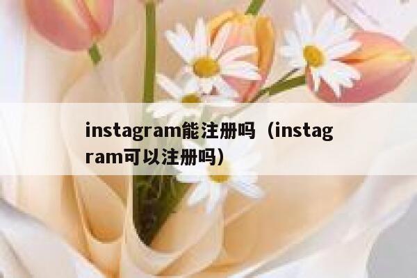 instagram能注册吗(instagram可以注册吗) 第1张 instagram能注册吗(instagram可以注册吗) 第1张
