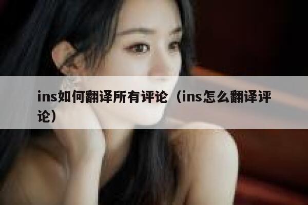 ins如何翻译所有评论（ins怎么翻译评论） 第1张