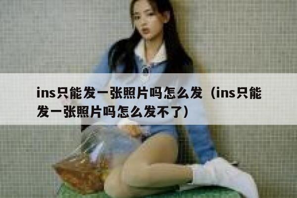 ins只能发一张照片吗怎么发（ins只能发一张照片吗怎么发不了） 第1张