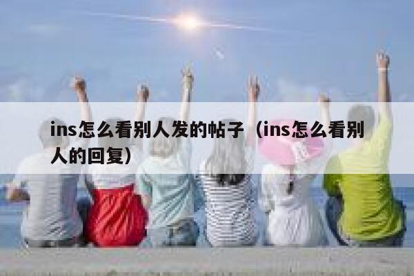 ins怎么看别人发的帖子（ins怎么看别人的回复） 第1张