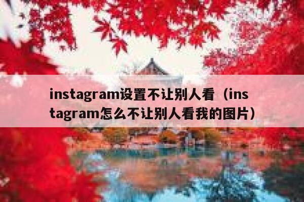 instagram设置不让别人看（instagram怎么不让别人看我的图片） 第1张