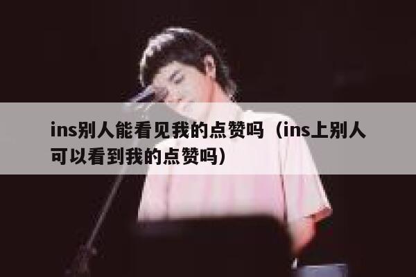 ins别人能看见我的点赞吗（ins上别人可以看到我的点赞吗） 第1张