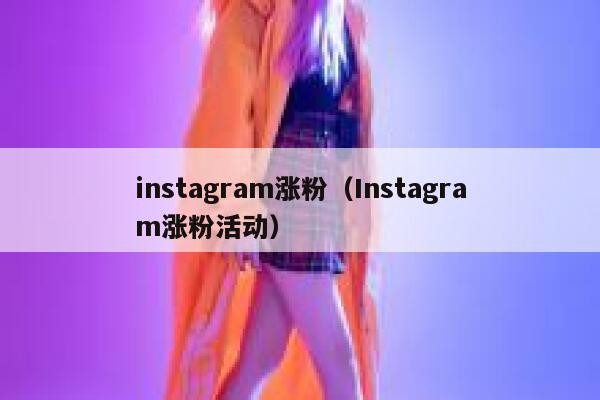 instagram涨粉（Instagram涨粉活动） 第1张