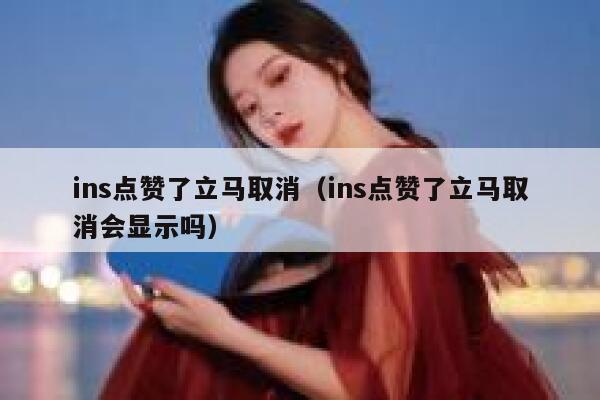 ins点赞了立马取消（ins点赞了立马取消会显示吗） 第1张