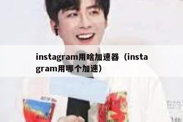 instagram用啥加速器（instagram用哪个加速） 第1张