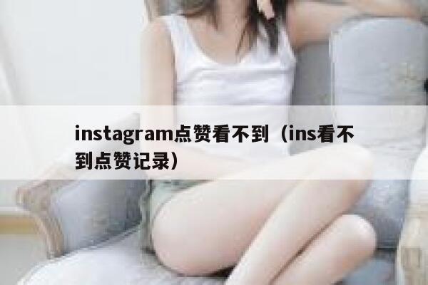 instagram点赞看不到（ins看不到点赞记录） 第1张