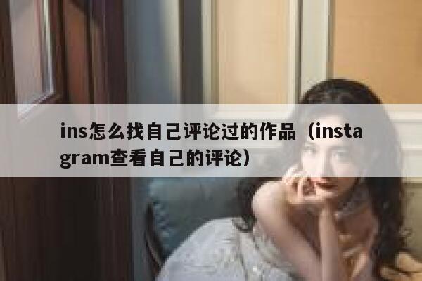 ins怎么找自己评论过的作品（instagram查看自己的评论） 第1张