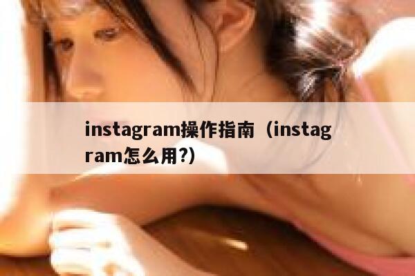 instagram操作指南（instagram怎么用?） 第1张