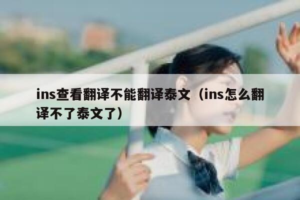 ins查看翻译不能翻译泰文（ins怎么翻译不了泰文了） 第1张