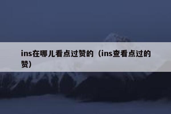 ins在哪儿看点过赞的（ins查看点过的赞） 第1张