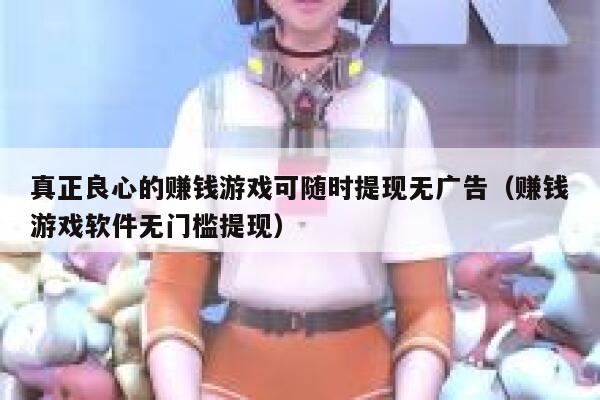 真正良心的赚钱游戏可随时提现无广告（赚钱游戏软件无门槛提现） 第1张