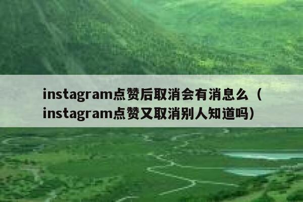 instagram点赞后取消会有消息么（instagram点赞又取消别人知道吗） 第1张