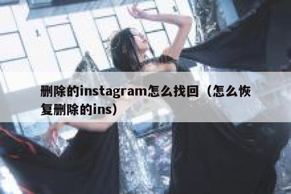 删除的instagram怎么找回（怎么恢复删除的ins） 第1张
