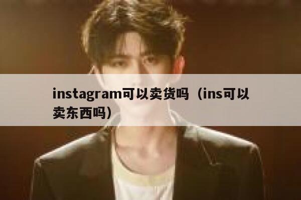 instagram可以卖货吗（ins可以卖东西吗） 第1张