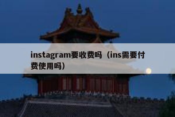 instagram要收费吗（ins需要付费使用吗） 第1张