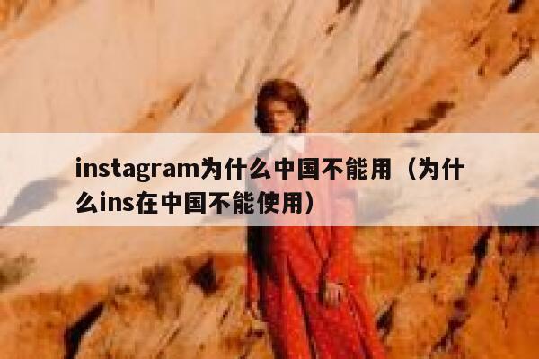 instagram为什么中国不能用（为什么ins在中国不能使用） 第1张