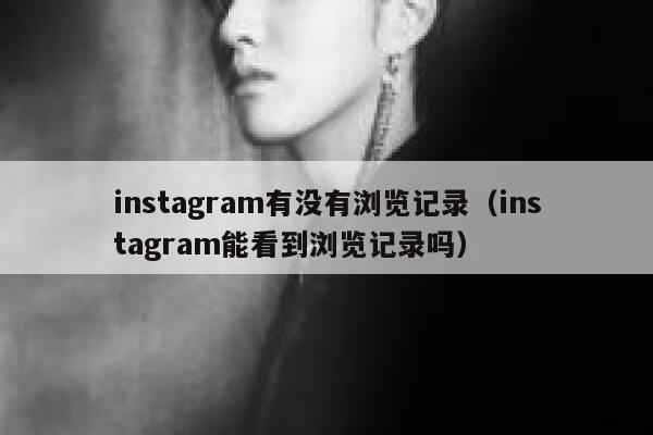 instagram有没有浏览记录（instagram能看到浏览记录吗） 第1张