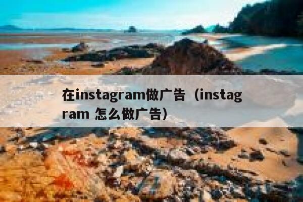在instagram做广告（instagram 怎么做广告） 第1张