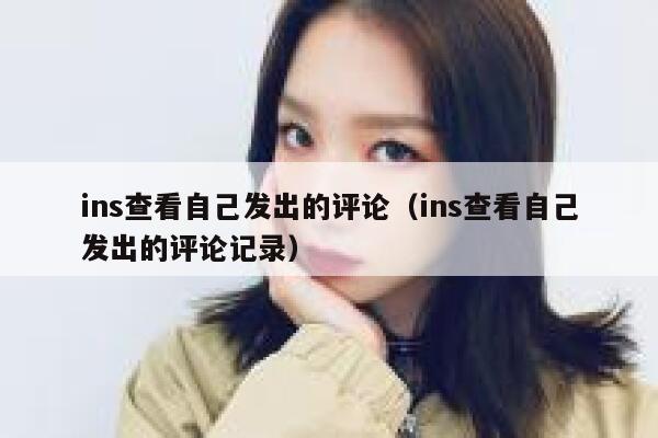 ins查看自己发出的评论（ins查看自己发出的评论记录） 第1张