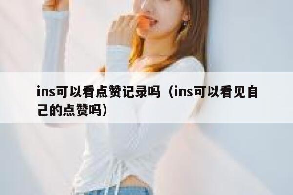 ins可以看点赞记录吗（ins可以看见自己的点赞吗） 第1张