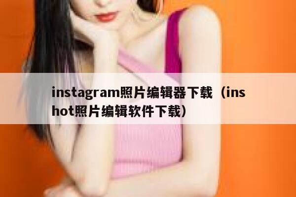 instagram照片编辑器下载（inshot照片编辑软件下载） 第1张