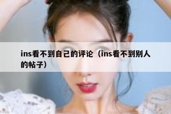 ins看不到自己的评论（ins看不到别人的帖子） 第1张