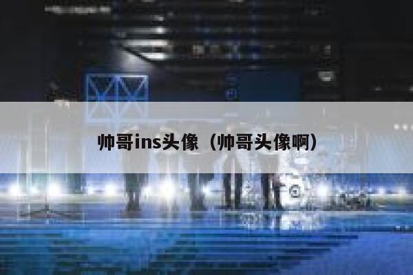 帅哥ins头像(帅哥头像啊) 第1张 帅哥ins头像(帅哥头像啊) 第1张
