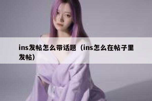 ins发帖怎么带话题(ins怎么在帖子里发帖) 第1张 ins发帖怎么带话题(ins怎么在帖子里发帖) 第1张