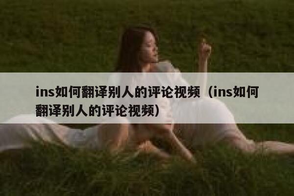ins如何翻译别人的评论视频(ins如何翻译别人的评论视频) 第1张 ins如何翻译别人的评论视频(ins如何翻译别人的评论视频) 第1张