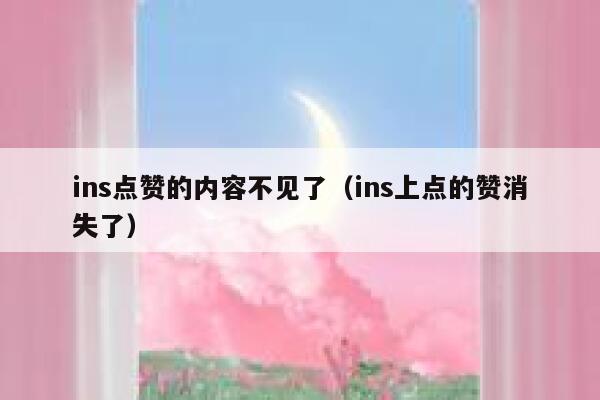 ins点赞的内容不见了（ins上点的赞消失了） 第1张