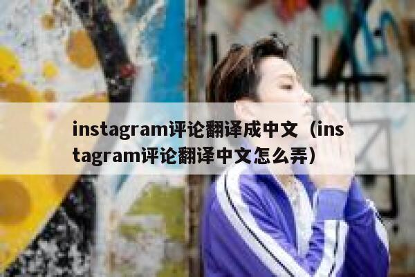 instagram评论翻译成中文（instagram评论翻译中文怎么弄） 第1张