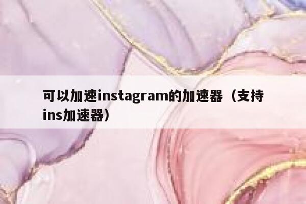可以加速instagram的加速器(支持ins加速器) 第1张 可以加速instagram的加速器(支持ins加速器) 第1张