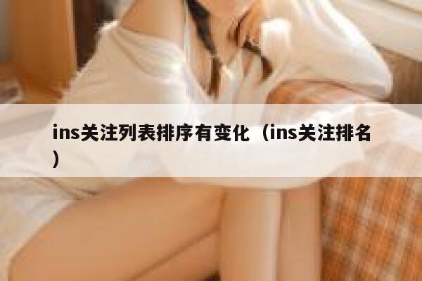 ins关注列表排序有变化（ins关注排名） 第1张