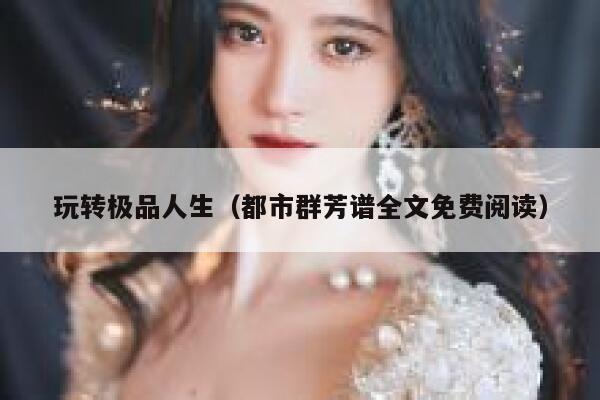 玩转极品人生（都市群芳谱全文免费阅读） 第1张