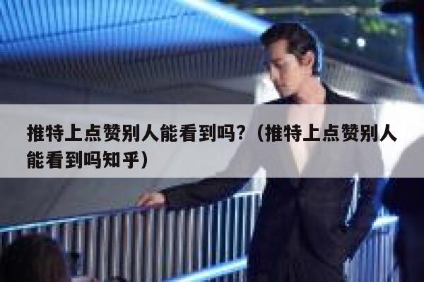 推特上点赞别人能看到吗?（推特上点赞别人能看到吗知乎） 第1张