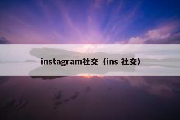 instagram社交（ins 社交） 第1张