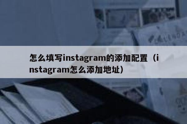 怎么填写instagram的添加配置（instagram怎么添加地址） 第1张