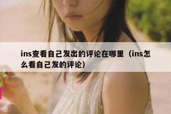ins查看自己发出的评论在哪里（ins怎么看自己发的评论） 第1张
