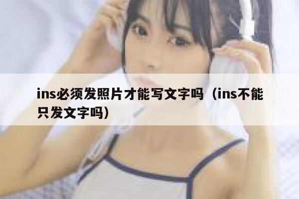 ins必须发照片才能写文字吗（ins不能只发文字吗） 第1张