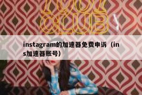 instagram的加速器免费申诉（ins加速器账号） 第1张
