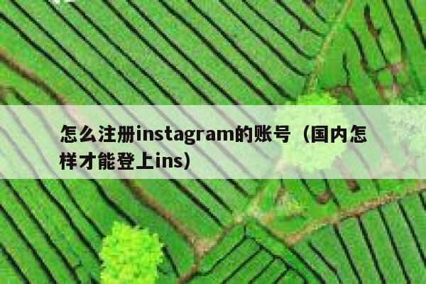 怎么注册instagram的账号（国内怎样才能登上ins） 第1张