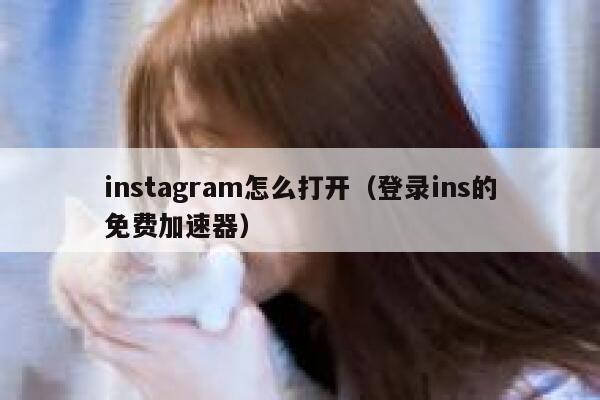 instagram怎么打开（登录ins的免费加速器） 第1张