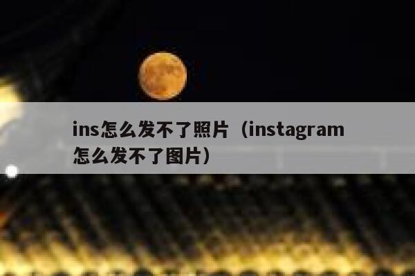 ins怎么发不了照片（instagram怎么发不了图片） 第1张