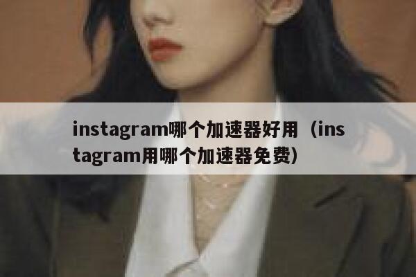 instagram哪个加速器好用（instagram用哪个加速器免费） 第1张