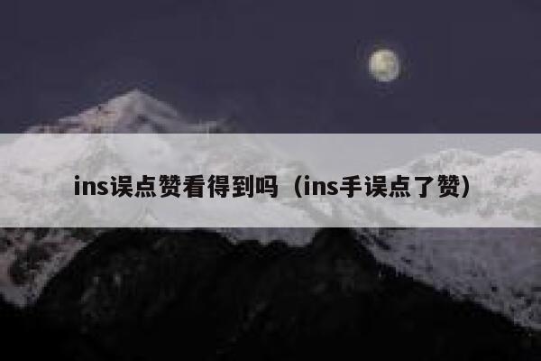 ins误点赞看得到吗(ins手误点了赞) 第1张 ins误点赞看得到吗(ins手误点了赞) 第1张