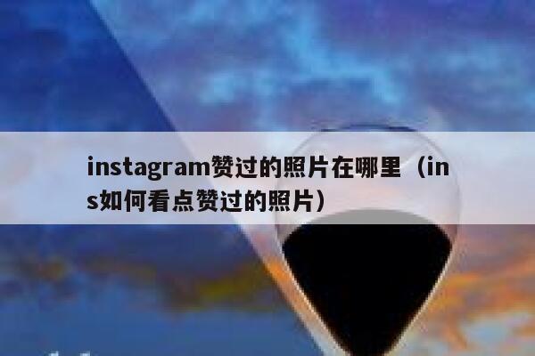 instagram赞过的照片在哪里（ins如何看点赞过的照片） 第1张