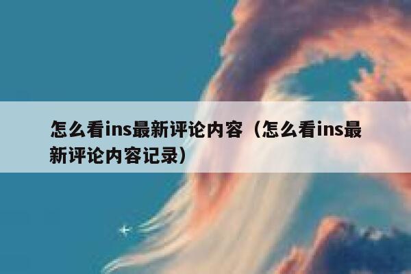 怎么看ins最新评论内容(怎么看ins最新评论内容记录) 第1张 怎么看ins最新评论内容(怎么看ins最新评论内容记录) 第1张