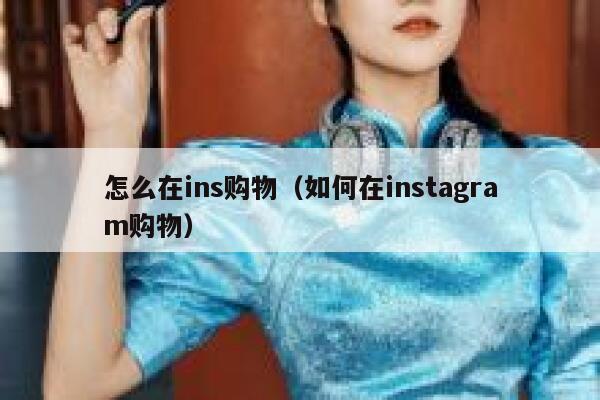 怎么在ins购物（如何在instagram购物） 第1张